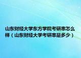 山東財經(jīng)大學(xué)東方學(xué)院考研率怎么樣（山東財經(jīng)大學(xué)考研率是多少）