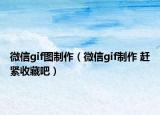 微信gif圖制作（微信gif制作 趕緊收藏吧）
