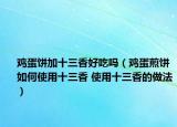 雞蛋餅加十三香好吃嗎（雞蛋煎餅如何使用十三香 使用十三香的做法）