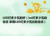 LED燈多少瓦的好（led燈多少瓦的合適 家用LED燈多少瓦比較合適）