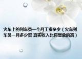 火車(chē)上的列車(chē)員一個(gè)月工資多少（火車(chē)列車(chē)員一月多少資 真實(shí)收入比你想象的高）
