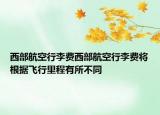 西部航空行李費(fèi)西部航空行李費(fèi)將根據(jù)飛行里程有所不同