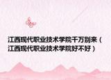 江西現(xiàn)代職業(yè)技術(shù)學(xué)院千萬別來（江西現(xiàn)代職業(yè)技術(shù)學(xué)院好不好）