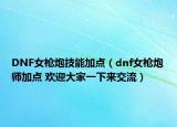 DNF女槍炮技能加點(diǎn)（dnf女槍炮師加點(diǎn) 歡迎大家一下來交流）