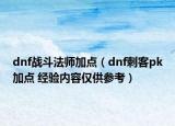 dnf戰(zhàn)斗法師加點(diǎn)（dnf刺客pk加點(diǎn) 經(jīng)驗(yàn)內(nèi)容僅供參考）