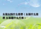 幺爸幺媽什么意思（幺爸什么意思 幺爸是什么方言）