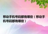 移動手機(jī)號碼都有哪些（移動手機(jī)號碼都有哪些）
