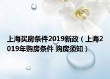 上海買房條件2019新政（上海2019年購房條件 購房須知）