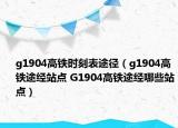 g1904高鐵時(shí)刻表途徑（g1904高鐵途經(jīng)站點(diǎn) G1904高鐵途經(jīng)哪些站點(diǎn)）