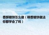 香酥糖餅怎么做（糯香糖餅做法 你都學(xué)會了嗎）