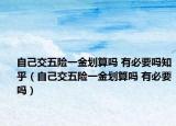 自己交五險(xiǎn)一金劃算嗎 有必要嗎知乎（自己交五險(xiǎn)一金劃算嗎 有必要嗎）