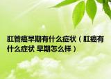 肛管癌早期有什么癥狀（肛癌有什么癥狀 早期怎么樣）