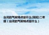 臺(tái)灣的氣候特點(diǎn)是什么(簡(jiǎn)短)二年級(jí)（臺(tái)灣的氣候特點(diǎn)是什么）