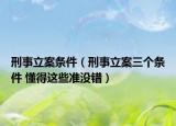刑事立案條件（刑事立案三個(gè)條件 懂得這些準(zhǔn)沒(méi)錯(cuò)）
