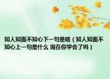 知人知面不知心下一句是啥（知人知面不知心上一句是什么 現(xiàn)在你學會了嗎）