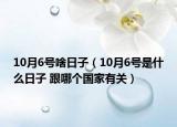 10月6號啥日子（10月6號是什么日子 跟哪個國家有關(guān)）