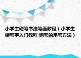 小學(xué)生硬筆書(shū)法筆畫(huà)教程（小學(xué)生硬筆字入門(mén)教程 鋼筆的用筆方法）