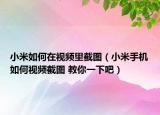 小米如何在視頻里截圖（小米手機如何視頻截圖 教你一下吧）