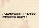 戶口改年齡需要多久（戶口年齡更改要多長時間 最新解答）