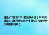 捷途x70新款2021輪胎多少錢（2020款捷途x70暢行版輪胎尺寸 捷途x70使用什么規(guī)格的輪胎）