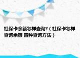 社保卡余額怎樣查詢?（社?？ㄔ鯓硬樵冇囝~ 四種查詢方法）