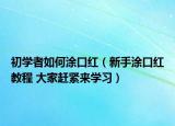 初學者如何涂口紅（新手涂口紅教程 大家趕緊來學習）