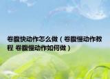 卷腹快動(dòng)作怎么做（卷腹慢動(dòng)作教程 卷腹慢動(dòng)作如何做）
