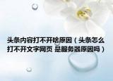 頭條內(nèi)容打不開啥原因（頭條怎么打不開文字網(wǎng)頁(yè) 是服務(wù)器原因嗎）