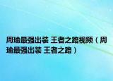 周瑜最強出裝 王者之路視頻（周瑜最強出裝 王者之路）
