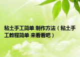 粘土手工簡單 制作方法（粘土手工教程簡單 來看看吧）