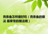 青條魚怎樣做好吃（青條魚的做法 最家常的做法哦）