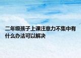 二年級孩子上課注意力不集中有什么辦法可以解決