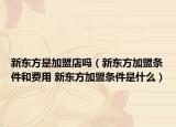 新東方是加盟店嗎（新東方加盟條件和費(fèi)用 新東方加盟條件是什么）