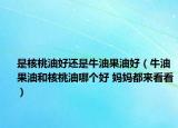 是核桃油好還是牛油果油好（牛油果油和核桃油哪個(gè)好 媽媽都來看看）
