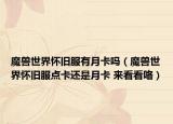 魔獸世界懷舊服有月卡嗎（魔獸世界懷舊服點卡還是月卡 來看看咯）