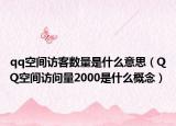 qq空間訪(fǎng)客數(shù)量是什么意思（QQ空間訪(fǎng)問(wèn)量2000是什么概念）