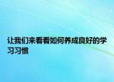 讓我們來看看如何養(yǎng)成良好的學(xué)習(xí)習(xí)慣