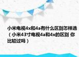小米電視4x和4a有什么區(qū)別怎樣選（小米43寸電視4a和4x的區(qū)別 你比較過嗎）