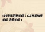 s16賽季更新時(shí)間（s16賽季結(jié)束時(shí)間 請(qǐng)看時(shí)間）
