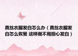 真絲衣服發(fā)白怎么辦（真絲衣服發(fā)白怎么恢復 這樣做不用擔心發(fā)白）
