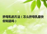 擠母乳的方法（怎么擠母乳最快 你知道嗎）