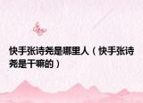 快手張詩堯是哪里人（快手張詩堯是干嘛的）