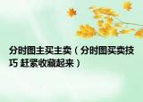 分時(shí)圖主買主賣（分時(shí)圖買賣技巧 趕緊收藏起來）