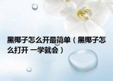 黑椰子怎么開最簡(jiǎn)單（黑椰子怎么打開 一學(xué)就會(huì)）