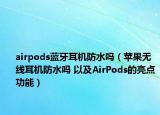 airpods藍牙耳機防水嗎（蘋果無線耳機防水嗎 以及AirPods的亮點功能）