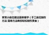 家常小麻花做法簡單易學(xué)（手工麻花制作方法 簡單方法教你輕松制作美食）