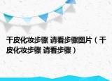 干皮化妝步驟 請(qǐng)看步驟圖片（干皮化妝步驟 請(qǐng)看步驟）