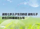 送給七歲兒子生日的話 送給兒子的生日祝福語怎么寫