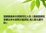 裝修新房多長(zhǎng)時(shí)間可以入?。ㄐ路垦b修結(jié)束要過(guò)多長(zhǎng)時(shí)間才能進(jìn)駐 成人嬰兒都不同）
