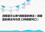 酒釀蛋怎么做?酒釀蛋的做法（酒釀蛋的做法與功效 口味酸甜可口）